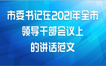 市委书记在2021年全市领导干部会议上的讲话范文