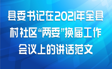 县委书记在2021年全县村社区“两委”换届工作会议上的讲话范文