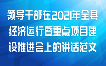 领导干部在2021年全县经济运行暨重点项目建设推进会上的讲话范文