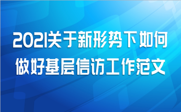 2021关于新形势下如何做好基层信访工作范文