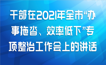 干部在2021年全市“办事拖沓、效率低下”专项整治工作会上的讲话范文