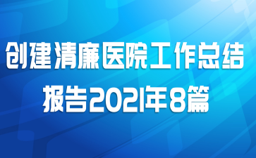 创建清廉医院工作总结报告2021年8篇