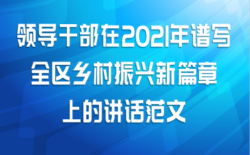 领导干部在2021年谱写全区乡村振兴新篇章上的讲话范文