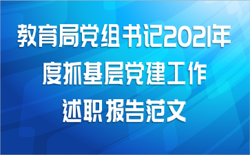 教育局党组书记2021年度抓基层党建工作述职报告范文