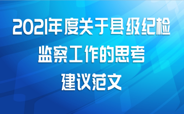 2021年度关于县级纪检监察工作的思考建议范文