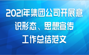 2021年集团公司开展意识形态、思想宣传工作总结范文