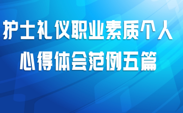 护士礼仪职业素质个人心得体会范例五篇