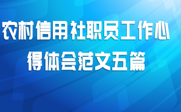 农村信用社职员工作心得体会范文五篇