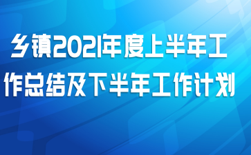 乡镇2021年度上半年工作总结及下半年工作计划