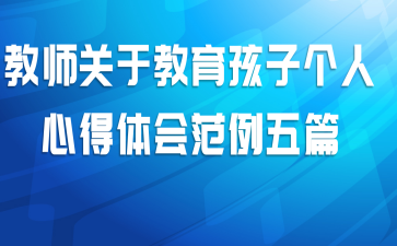 教师关于教育孩子个人心得体会范例五篇
