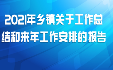 2021年乡镇关于工作总结和来年工作安排的报告