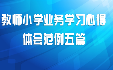 教师小学业务学习心得体会范例五篇