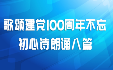 歌颂建党100周年不忘初心诗朗诵八篇