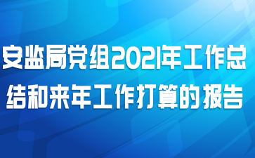 安监局党组2021年工作总结和来年工作打算的报告